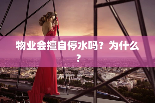 物业会擅自停水吗？为什么？