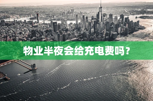 物业半夜会给充电费吗？