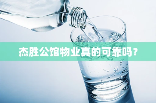 杰胜公馆物业真的可靠吗？
