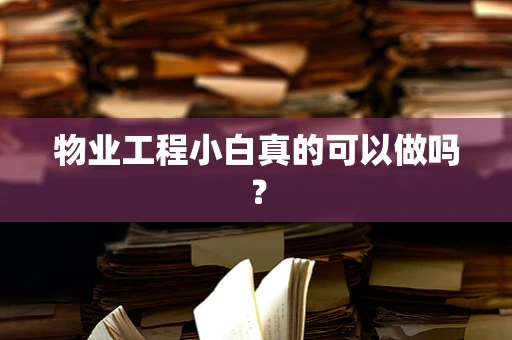 物业工程小白真的可以做吗？