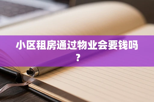 小区租房通过物业会要钱吗？