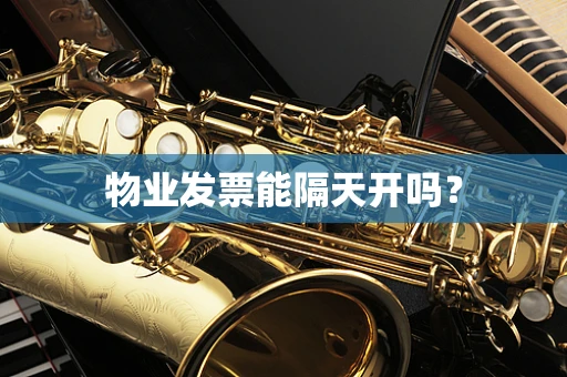 物业发票能隔天开吗？