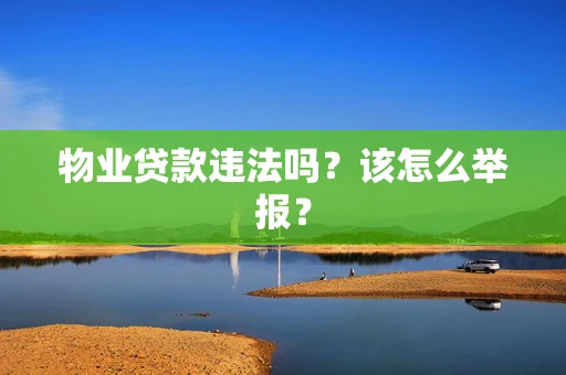 物业贷款违法吗？该怎么举报？