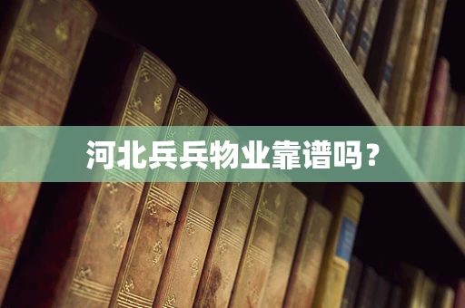 河北兵兵物业靠谱吗？