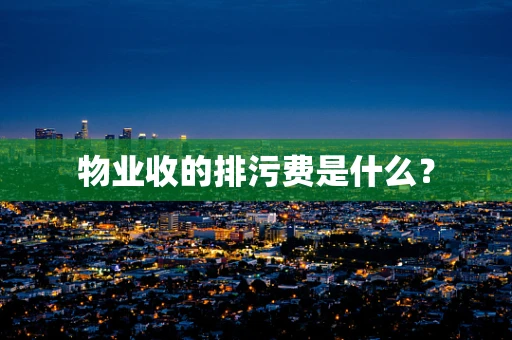 物业收的排污费是什么？