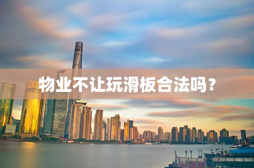 物业不让玩滑板合法吗？