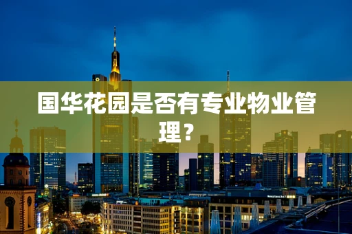国华花园是否有专业物业管理？