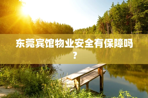东莞宾馆物业安全有保障吗？