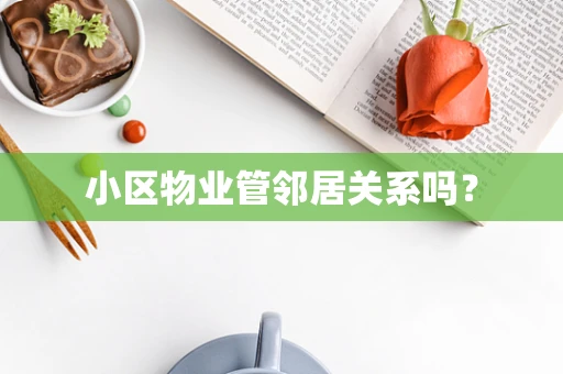 小区物业管邻居关系吗？