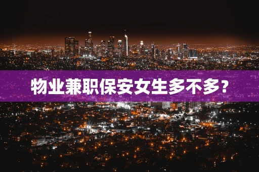 物业兼职保安女生多不多？