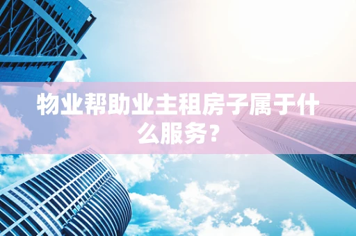 物业帮助业主租房子属于什么服务？