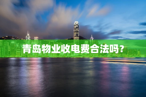 青岛物业收电费合法吗？
