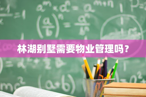 林湖别墅需要物业管理吗？