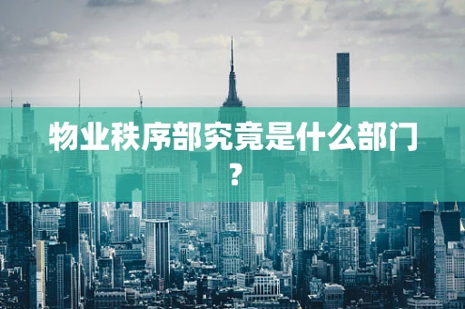 物业秩序部究竟是什么部门？