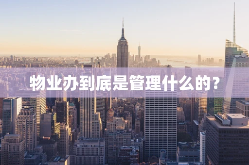 物业办到底是管理什么的？