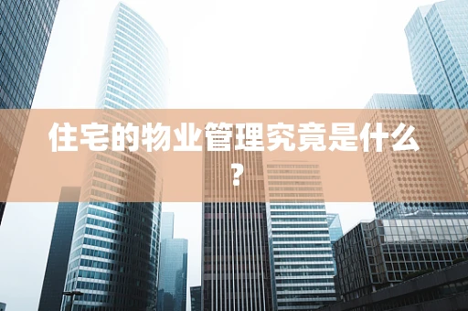 住宅的物业管理究竟是什么？