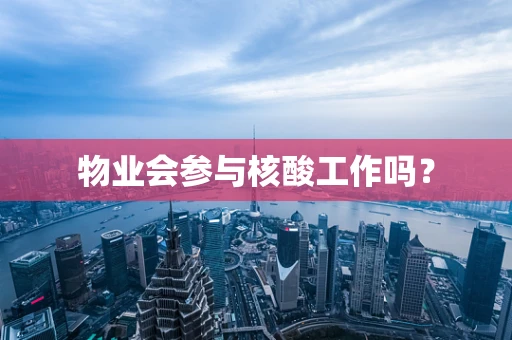 物业会参与核酸工作吗？