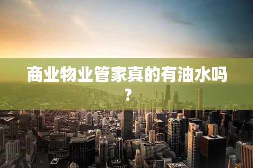 商业物业管家真的有油水吗？