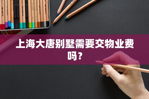 上海大唐别墅需要交物业费吗？