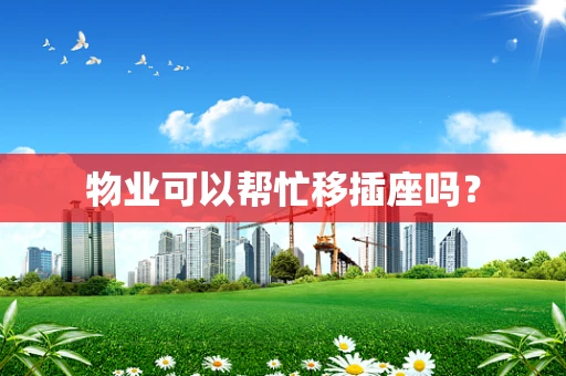 物业可以帮忙移插座吗？