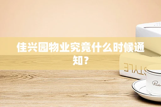 佳兴园物业究竟什么时候通知？