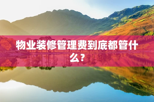 物业装修管理费到底都管什么？