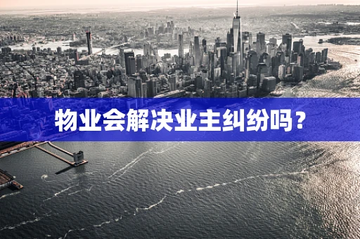 物业会解决业主纠纷吗？