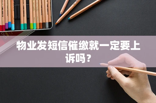 物业发短信催缴就一定要上诉吗？