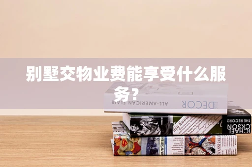 别墅交物业费能享受什么服务？