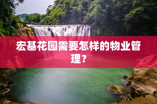 宏基花园需要怎样的物业管理？