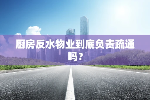厨房反水物业到底负责疏通吗？