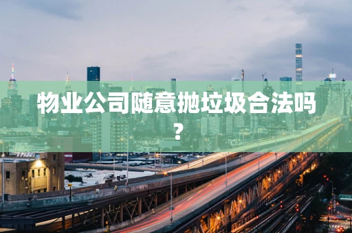 物业公司随意抛垃圾合法吗？