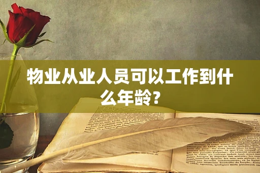 物业从业人员可以工作到什么年龄？