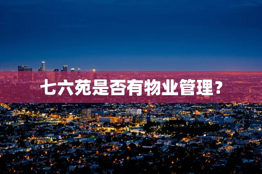 七六苑是否有物业管理？