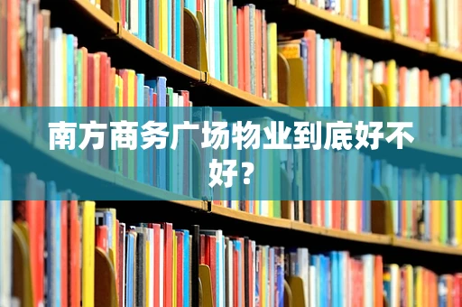 南方商务广场物业到底好不好？