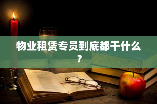 物业租赁专员到底都干什么？