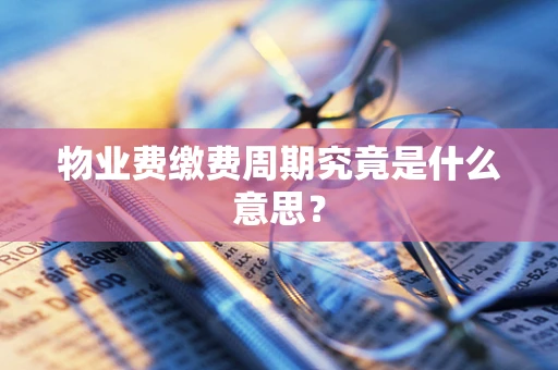 物业费缴费周期究竟是什么意思？