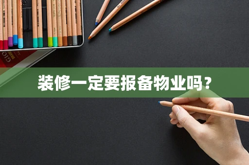 装修一定要报备物业吗？