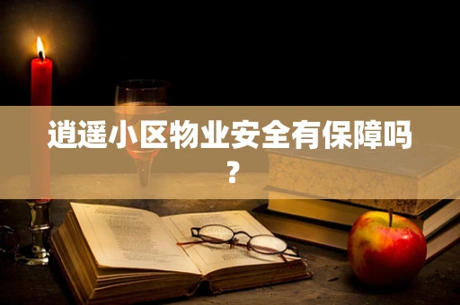 逍遥小区物业安全有保障吗？