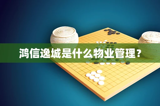 鸿信逸城是什么物业管理？