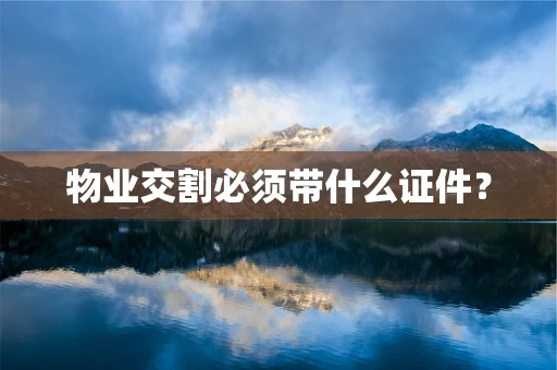 物业交割必须带什么证件？