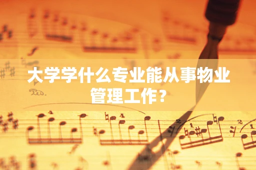 大学学什么专业能从事物业管理工作？