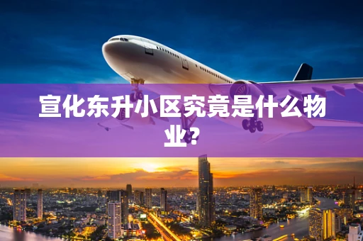 宣化东升小区究竟是什么物业？