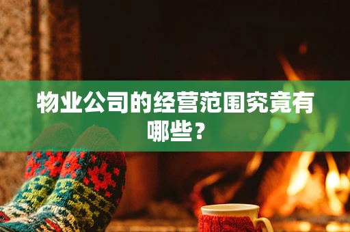 物业公司的经营范围究竟有哪些？