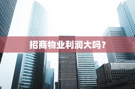 招商物业利润大吗？