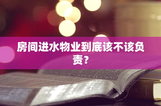 房间进水物业到底该不该负责？
