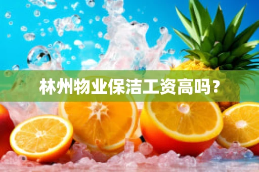 林州物业保洁工资高吗？