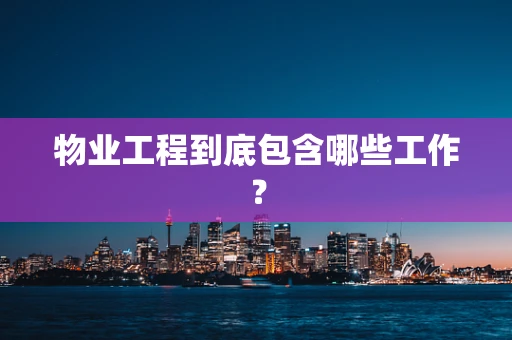 物业工程到底包含哪些工作？