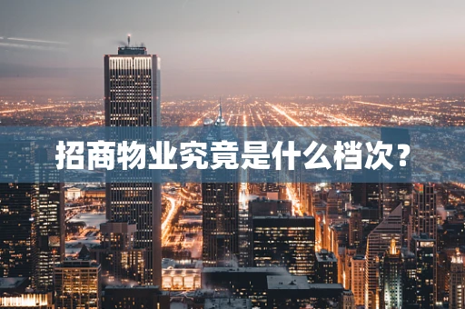 招商物业究竟是什么档次？