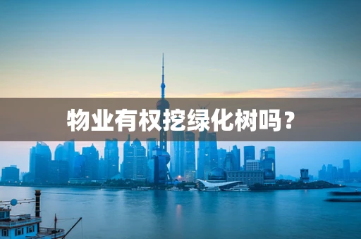 物业有权挖绿化树吗？